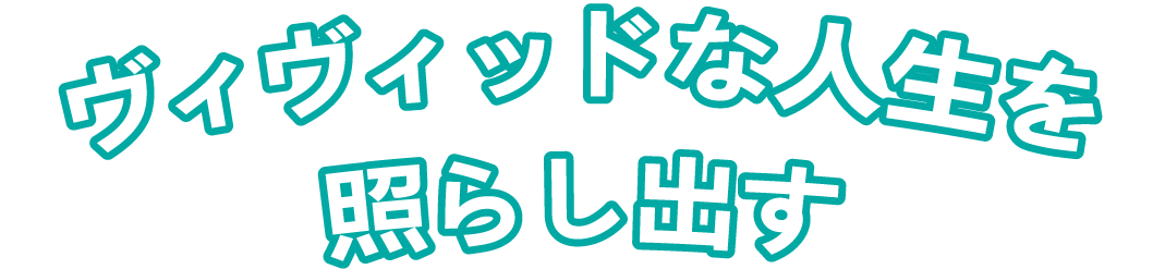 ヴィヴィッドな人生を照らし出す