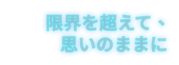 限界を超えて、思いのままに